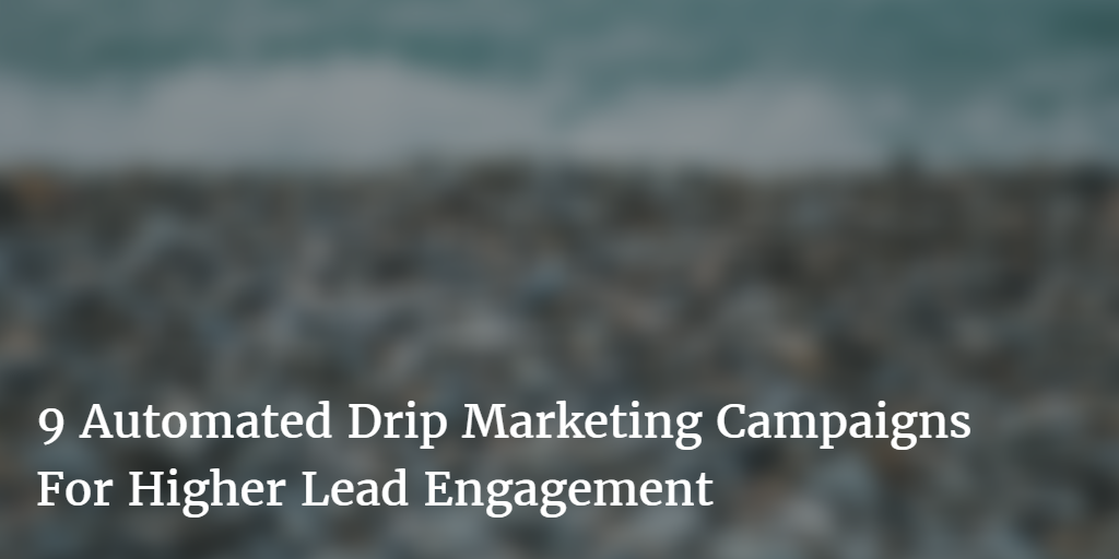 9 Automated Drip Marketing Campaigns For Higher Lead Engagement